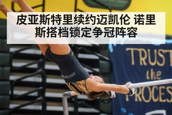皮亚斯特里续约迈凯伦 诺里斯搭档锁定争冠阵容