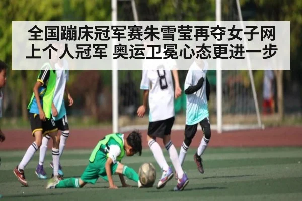 全国蹦床冠军赛朱雪莹再夺女子网上个人冠军 奥运卫冕心态更进一步